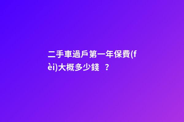 二手車過戶第一年保費(fèi)大概多少錢？